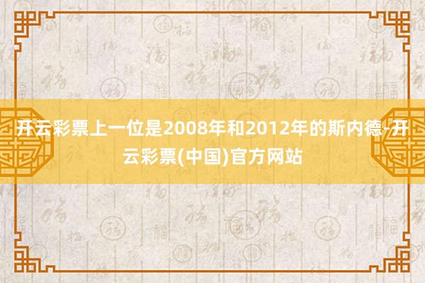 开云彩票上一位是2008年和2012年的斯内德-开云彩票(中国)官方网站