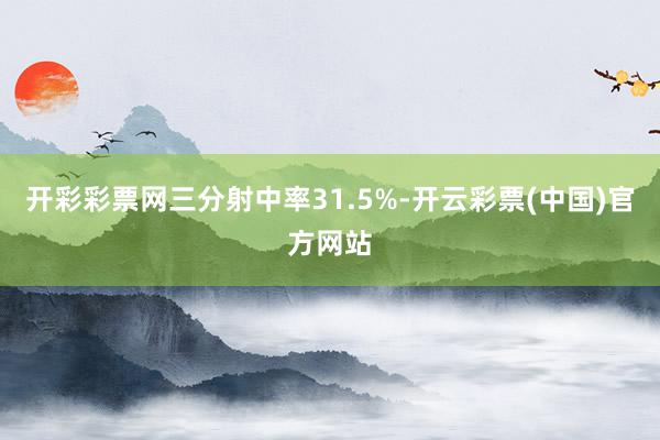 开彩彩票网三分射中率31.5%-开云彩票(中国)官方网站