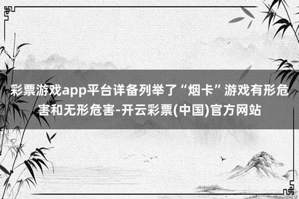 彩票游戏app平台详备列举了“烟卡”游戏有形危害和无形危害-开云彩票(中国)官方网站