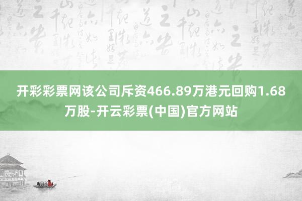 开彩彩票网该公司斥资466.89万港元回购1.68万股-开云彩票(中国)官方网站