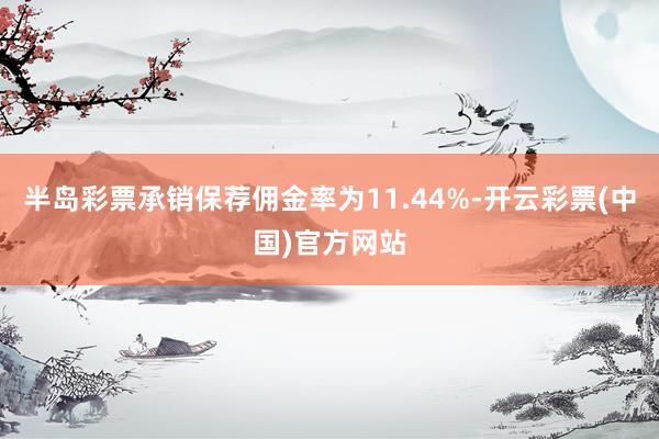 半岛彩票承销保荐佣金率为11.44%-开云彩票(中国)官方网站