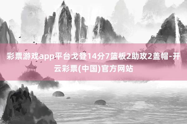 彩票游戏app平台戈登14分7篮板2助攻2盖帽-开云彩票(中国)官方网站