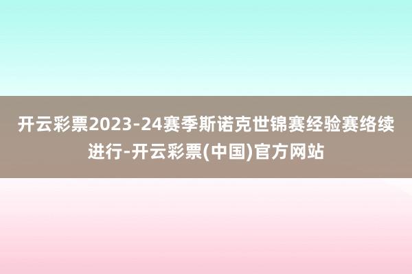 开云彩票2023-24赛季斯诺克世锦赛经验赛络续进行-开云彩票(中国)官方网站