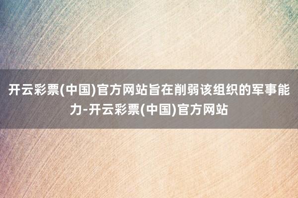 开云彩票(中国)官方网站旨在削弱该组织的军事能力-开云彩票(中国)官方网站