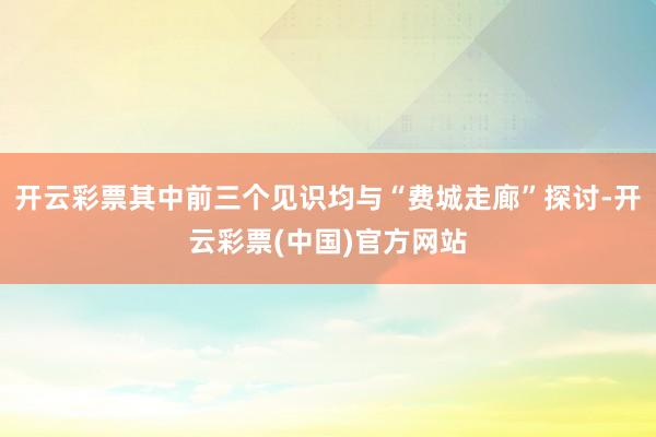 开云彩票其中前三个见识均与“费城走廊”探讨-开云彩票(中国)官方网站