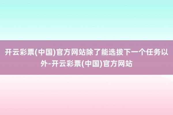 开云彩票(中国)官方网站除了能选拔下一个任务以外-开云彩票(中国)官方网站