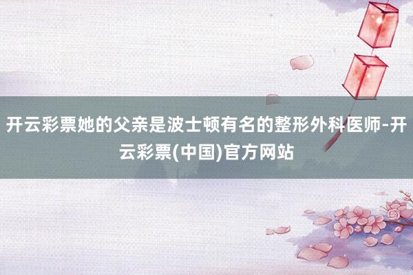 开云彩票她的父亲是波士顿有名的整形外科医师-开云彩票(中国)官方网站