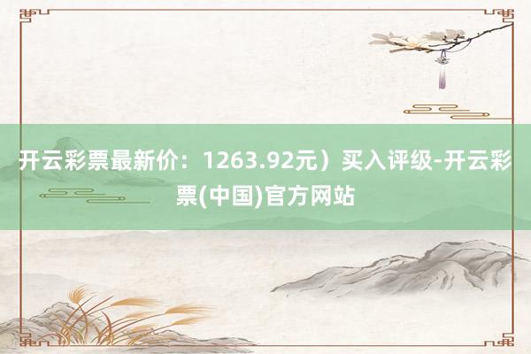 开云彩票最新价：1263.92元）买入评级-开云彩票(中国)官方网站