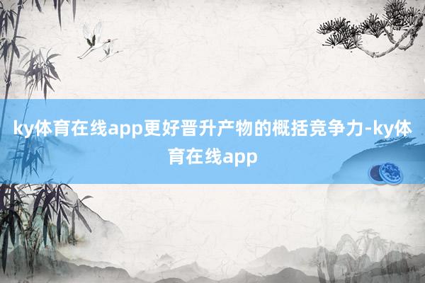 ky体育在线app更好晋升产物的概括竞争力-ky体育在线app