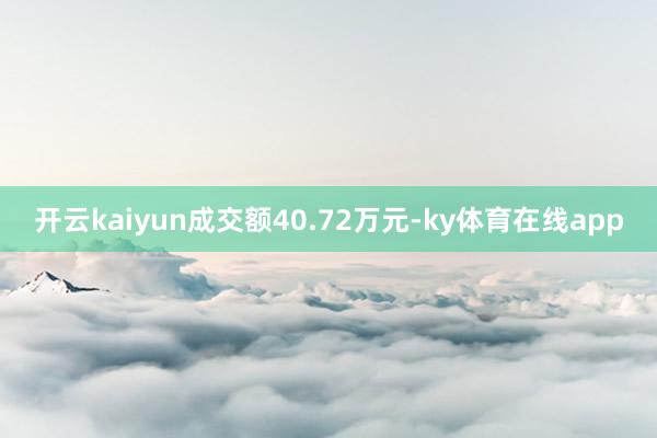 开云kaiyun成交额40.72万元-ky体育在线app