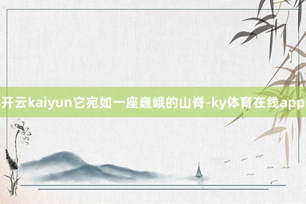 开云kaiyun它宛如一座巍峨的山脊-ky体育在线app