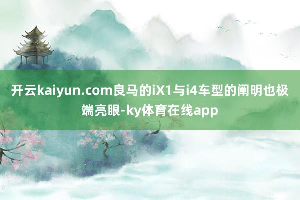 开云kaiyun.com良马的iX1与i4车型的阐明也极端亮眼-ky体育在线app