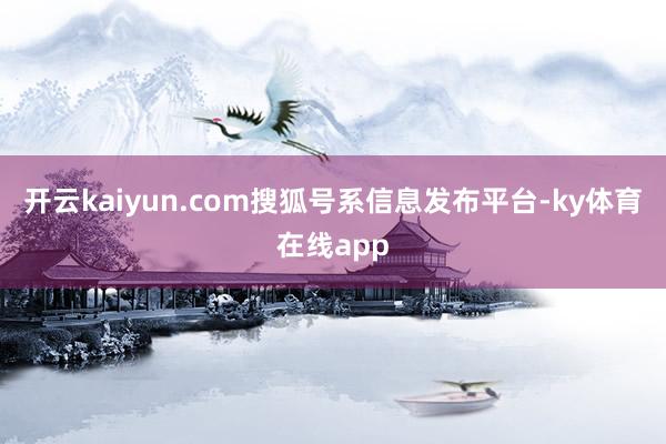 开云kaiyun.com搜狐号系信息发布平台-ky体育在线app