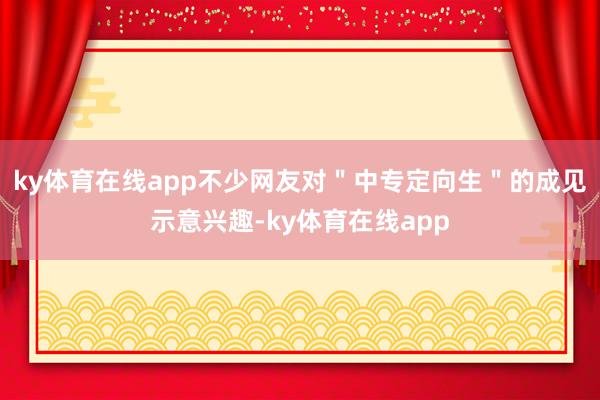 ky体育在线app不少网友对＂中专定向生＂的成见示意兴趣-ky体育在线app