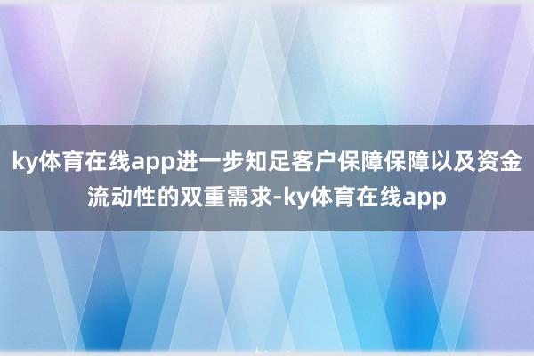 ky体育在线app进一步知足客户保障保障以及资金流动性的双重需求-ky体育在线app