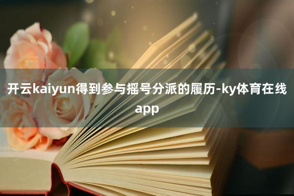 开云kaiyun得到参与摇号分派的履历-ky体育在线app