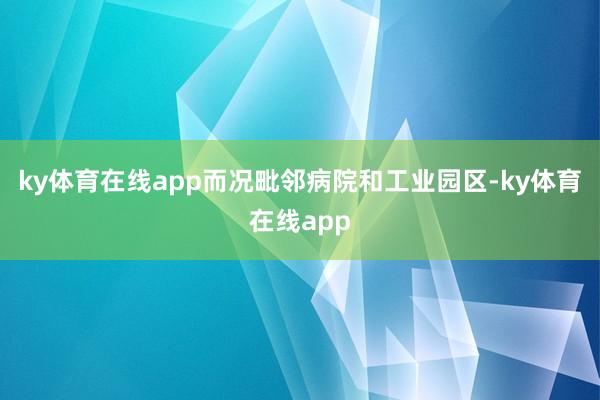 ky体育在线app而况毗邻病院和工业园区-ky体育在线app