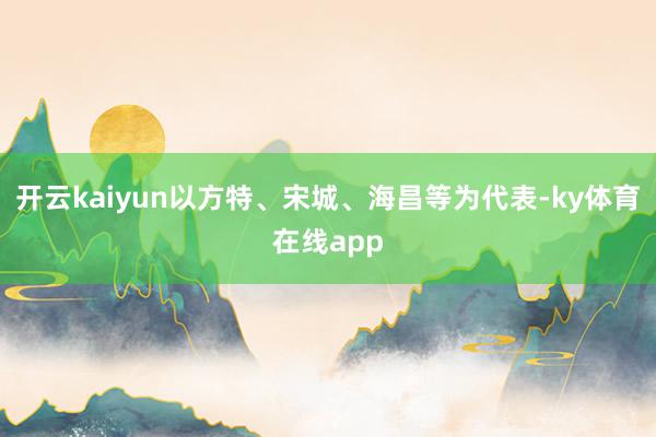 开云kaiyun以方特、宋城、海昌等为代表-ky体育在线app