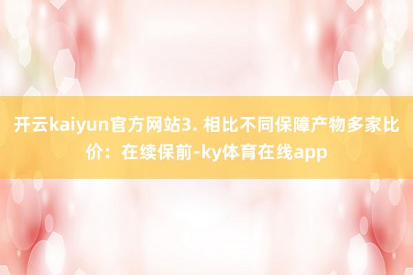 开云kaiyun官方网站3. 相比不同保障产物多家比价：在续保前-ky体育在线app