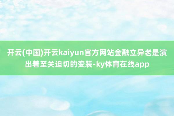 开云(中国)开云kaiyun官方网站金融立异老是演出着至关迫切的变装-ky体育在线app