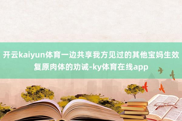 开云kaiyun体育一边共享我方见过的其他宝妈生效复原肉体的劝诫-ky体育在线app