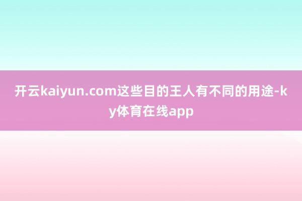 开云kaiyun.com　　这些目的王人有不同的用途-ky体育在线app