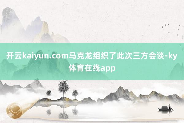 开云kaiyun.com马克龙组织了此次三方会谈-ky体育在线app