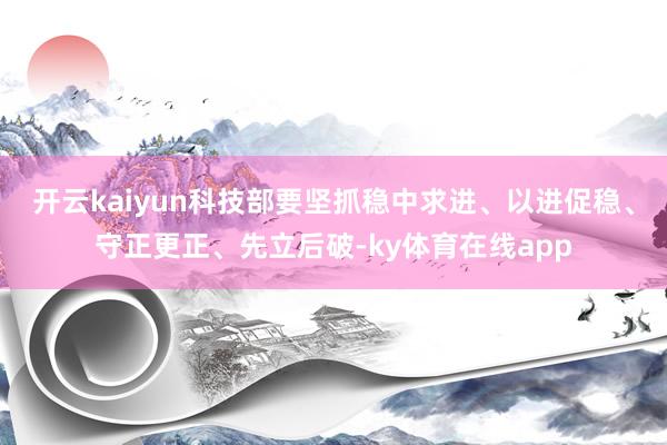 开云kaiyun科技部要坚抓稳中求进、以进促稳、守正更正、先立后破-ky体育在线app