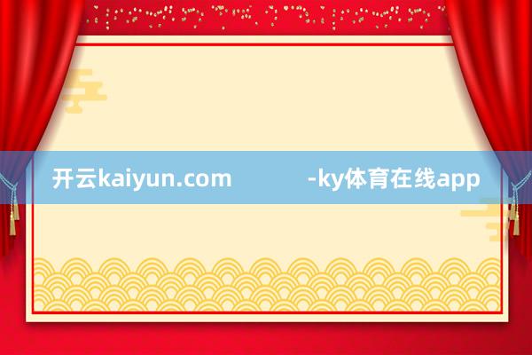 开云kaiyun.com            -ky体育在线app