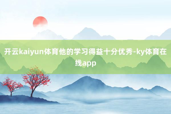 开云kaiyun体育他的学习得益十分优秀-ky体育在线app