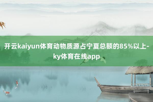 开云kaiyun体育动物质源占宁夏总额的85%以上-ky体育在线app