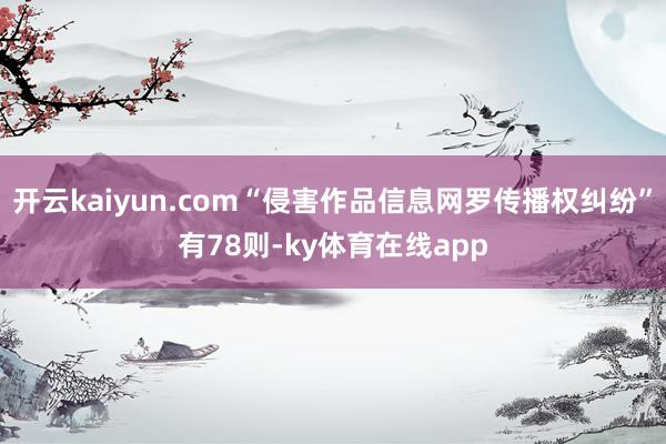 开云kaiyun.com“侵害作品信息网罗传播权纠纷”有78则-ky体育在线app