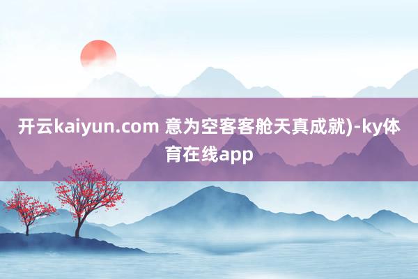 开云kaiyun.com 意为空客客舱天真成就)-ky体育在线app