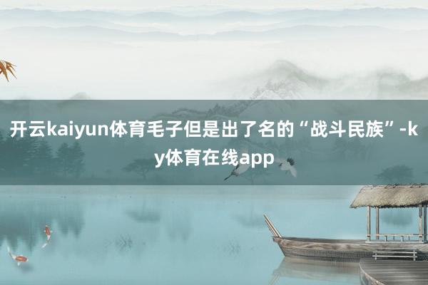 开云kaiyun体育毛子但是出了名的“战斗民族”-ky体育在线app