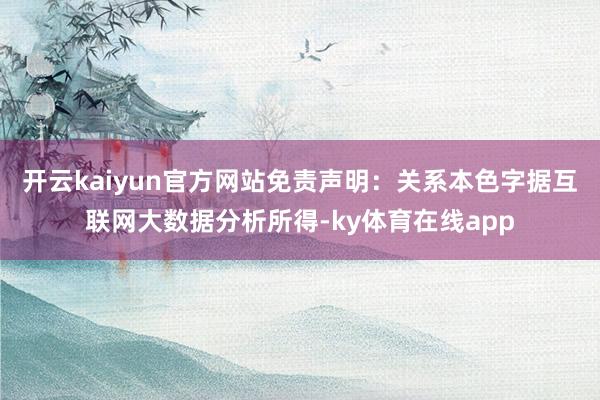 开云kaiyun官方网站免责声明：关系本色字据互联网大数据分析所得-ky体育在线app