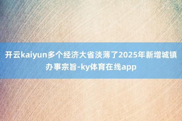 开云kaiyun多个经济大省淡薄了2025年新增城镇办事宗旨-ky体育在线app