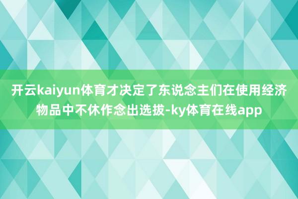 开云kaiyun体育才决定了东说念主们在使用经济物品中不休作念出选拔-ky体育在线app