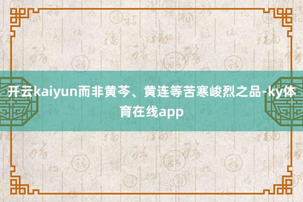 开云kaiyun而非黄芩、黄连等苦寒峻烈之品-ky体育在线app