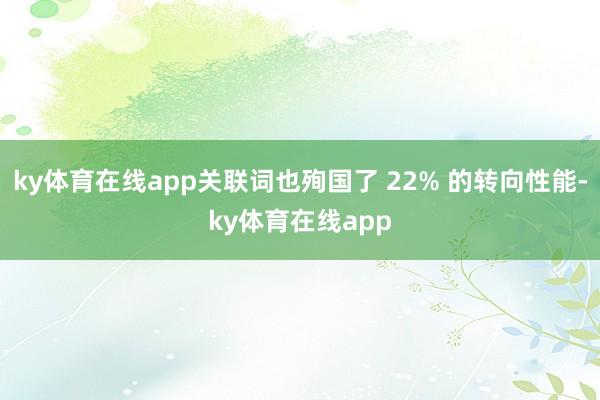 ky体育在线app关联词也殉国了 22% 的转向性能-ky体育在线app