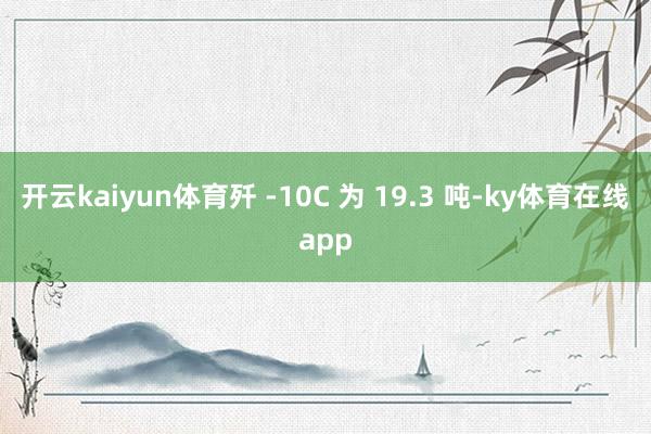 开云kaiyun体育歼 -10C 为 19.3 吨-ky体育在线app