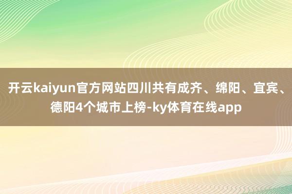 开云kaiyun官方网站四川共有成齐、绵阳、宜宾、德阳4个城市上榜-ky体育在线app