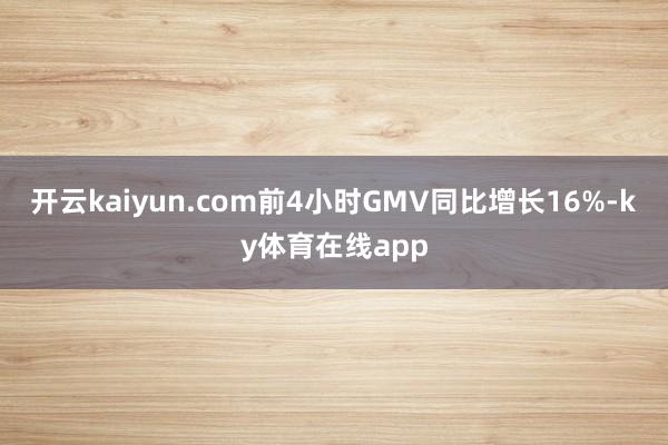 开云kaiyun.com前4小时GMV同比增长16%-ky体育在线app