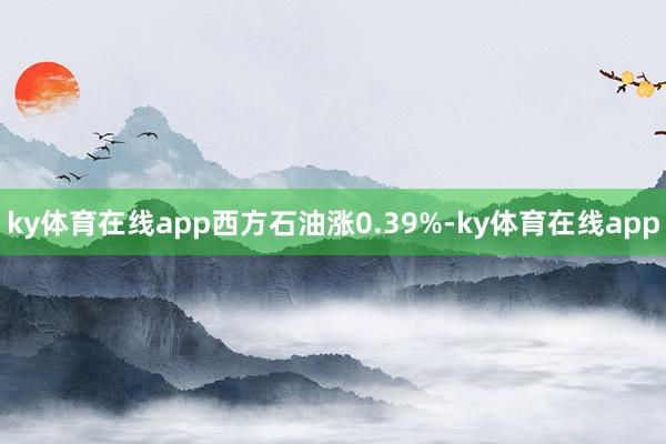ky体育在线app西方石油涨0.39%-ky体育在线app