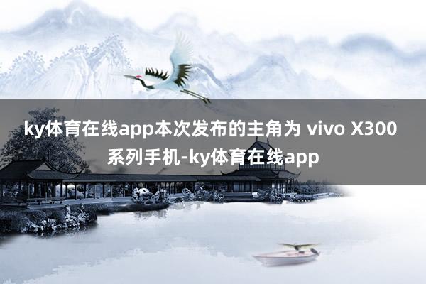ky体育在线app本次发布的主角为 vivo X300 系列手机-ky体育在线app