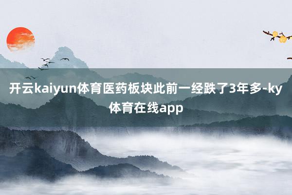 开云kaiyun体育医药板块此前一经跌了3年多-ky体育在线app