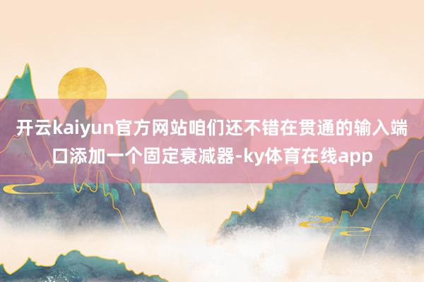 开云kaiyun官方网站咱们还不错在贯通的输入端口添加一个固定衰减器-ky体育在线app