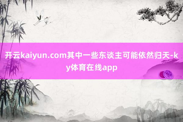 开云kaiyun.com其中一些东谈主可能依然归天-ky体育在线app