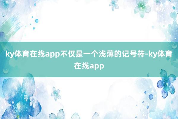 ky体育在线app不仅是一个浅薄的记号符-ky体育在线app