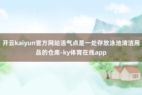 开云kaiyun官方网站活气点是一处存放泳池清洁用品的仓库-ky体育在线app