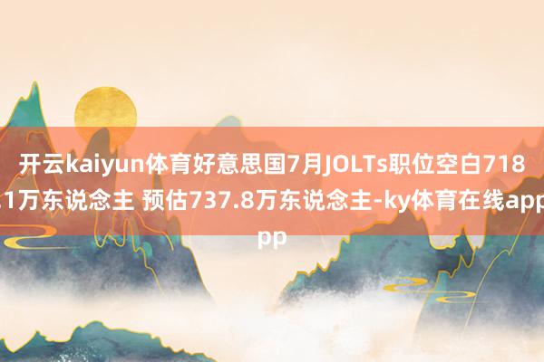 开云kaiyun体育好意思国7月JOLTs职位空白718.1万东说念主 预估737.8万东说念主-ky体育在线app